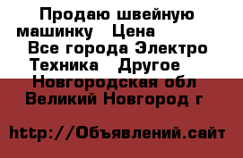 Продаю швейную машинку › Цена ­ 4 000 - Все города Электро-Техника » Другое   . Новгородская обл.,Великий Новгород г.